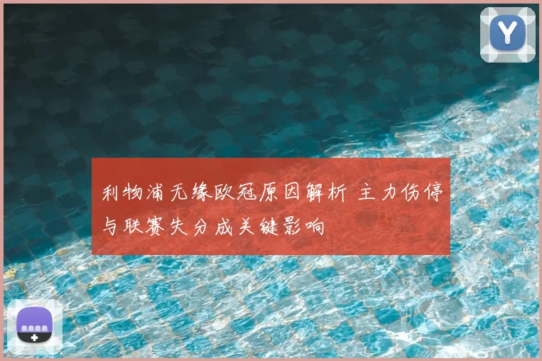 利物浦无缘欧冠原因解析 主力伤停与联赛失分成关键影响