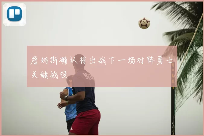 詹姆斯确认将出战下一场对阵勇士关键战役