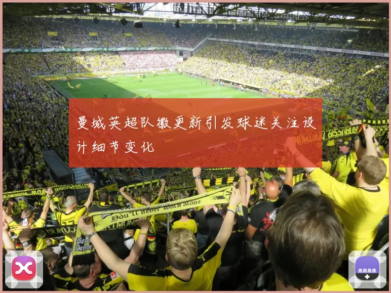 曼城英超队徽更新引发球迷关注设计细节变化