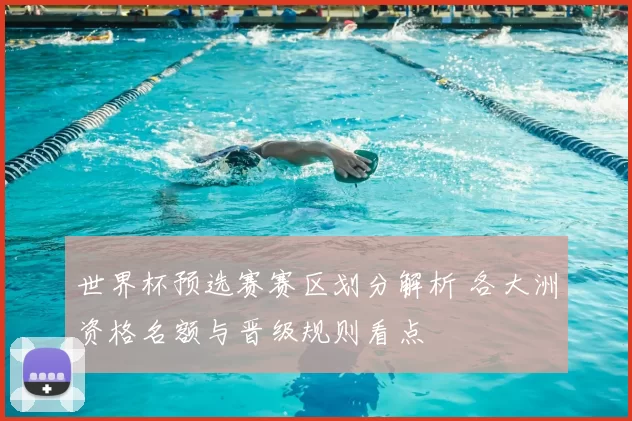 世界杯预选赛赛区划分解析 各大洲资格名额与晋级规则看点