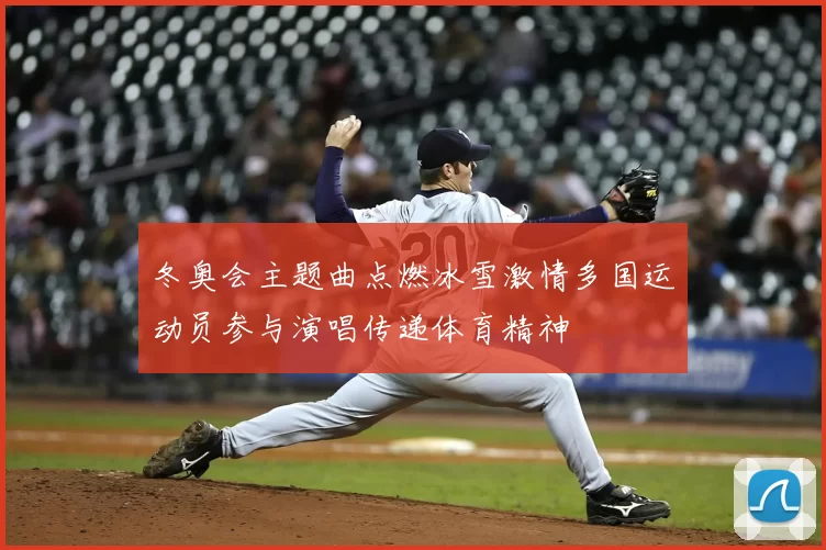 冬奥会主题曲点燃冰雪激情多国运动员参与演唱传递体育精神