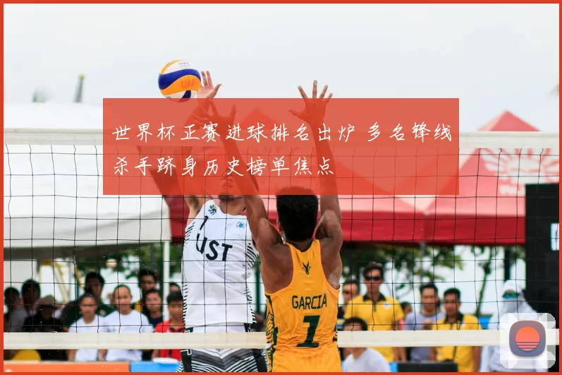 世界杯正赛进球排名出炉 多名锋线杀手跻身历史榜单焦点