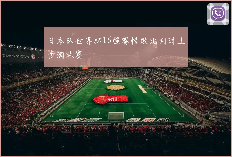 日本队世界杯16强赛惜败比利时止步淘汰赛