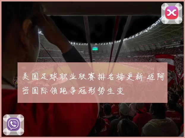 美国足球职业联赛排名榜更新 迈阿密国际领跑争冠形势生变