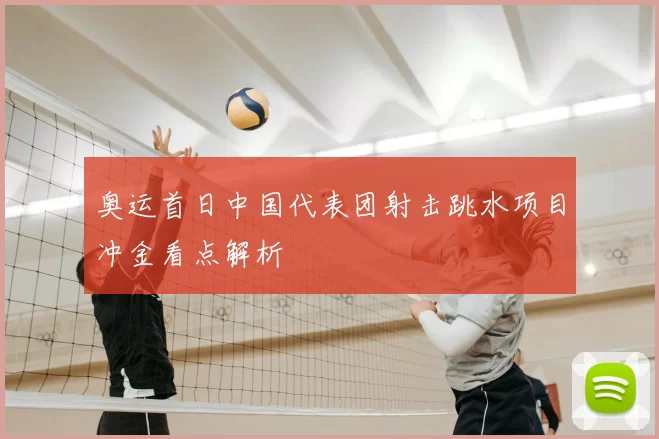 奥运首日中国代表团射击跳水项目冲金看点解析