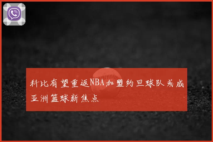科比有望重返NBA加盟约旦球队或成亚洲篮球新焦点