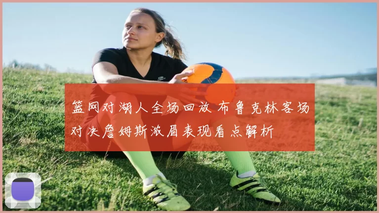 篮网对湖人全场回放 布鲁克林客场对决詹姆斯浓眉表现看点解析