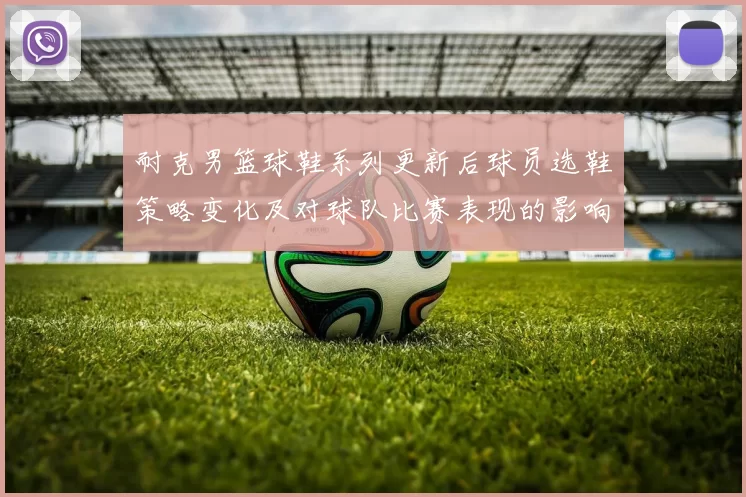 耐克男篮球鞋系列更新后球员选鞋策略变化及对球队比赛表现的影响