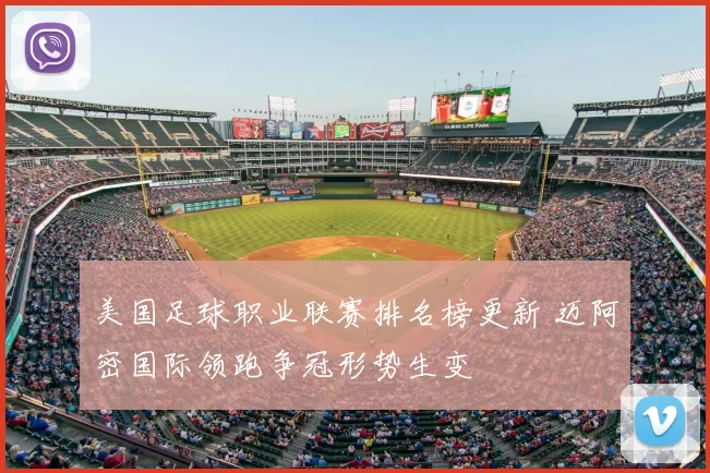 美国足球职业联赛排名榜更新 迈阿密国际领跑争冠形势生变