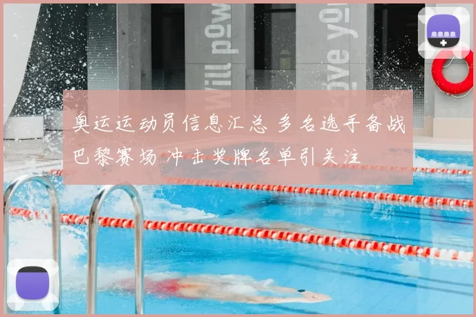 奥运运动员信息汇总 多名选手备战巴黎赛场 冲击奖牌名单引关注