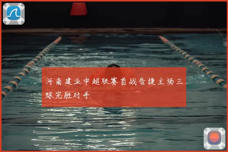 河南建业中超联赛首战告捷主场三球完胜对手