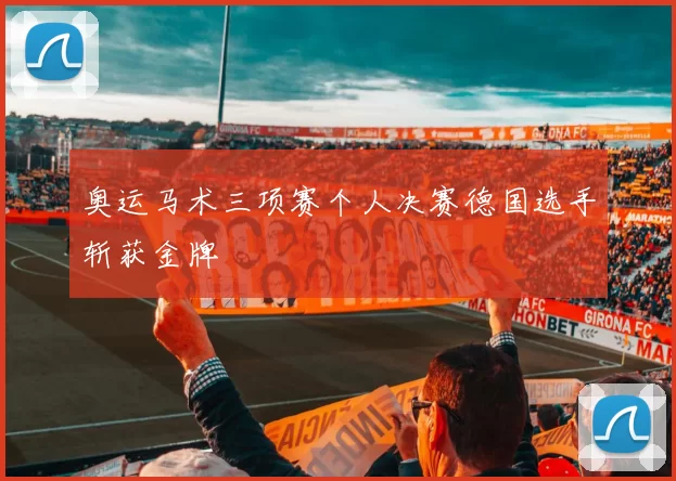 奥运马术三项赛个人决赛德国选手斩获金牌