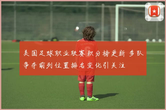 美国足球职业联赛积分榜更新 多队争夺前列位置排名变化引关注