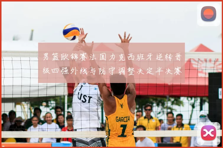 男篮欧锦赛法国力克西班牙逆转晋级四强外线与防守调整决定半决赛对阵