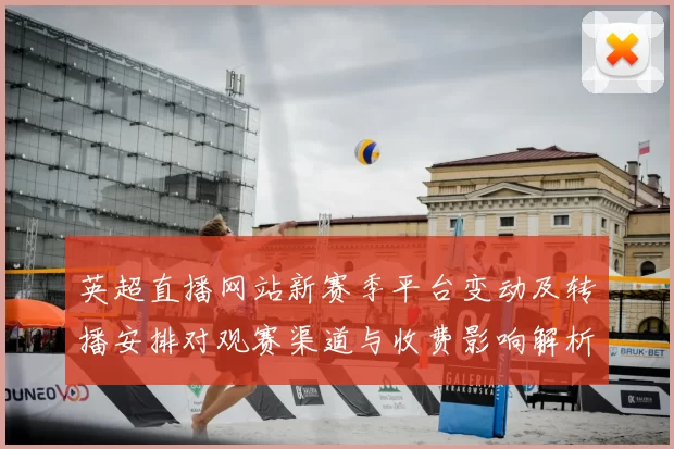 英超直播网站新赛季平台变动及转播安排对观赛渠道与收费影响解析