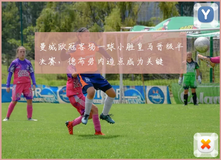 曼城欧冠客场一球小胜皇马晋级半决赛，德布劳内造点成为关键