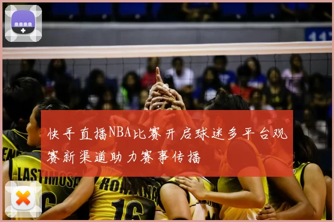快手直播NBA比赛开启球迷多平台观赛新渠道助力赛事传播
