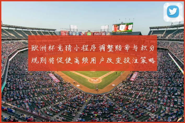 欧洲杯竞猜小程序调整赔率与积分规则将促使高频用户改变投注策略