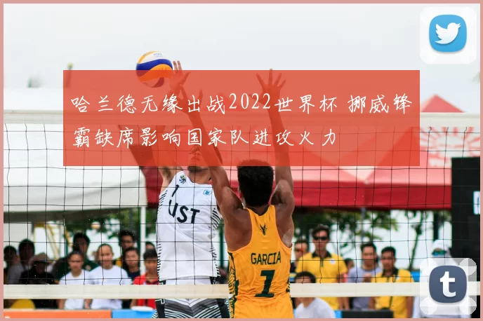 哈兰德无缘出战2022世界杯 挪威锋霸缺席影响国家队进攻火力