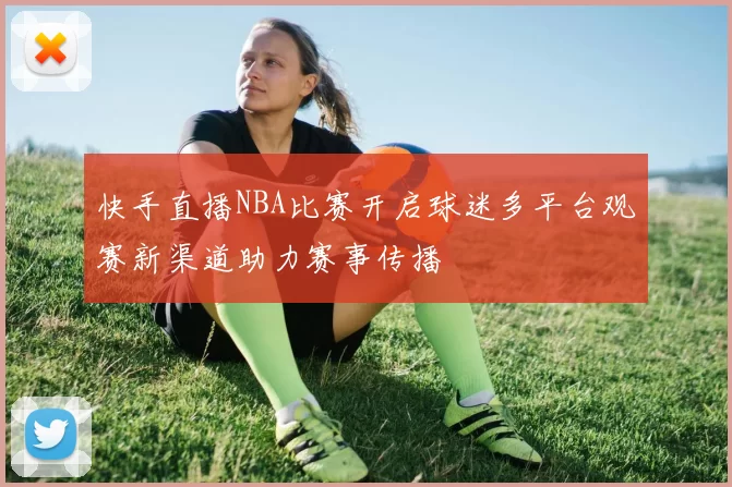快手直播NBA比赛开启球迷多平台观赛新渠道助力赛事传播