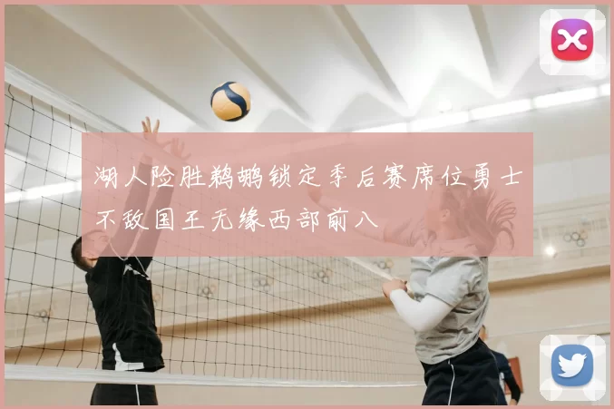 湖人险胜鹈鹕锁定季后赛席位勇士不敌国王无缘西部前八