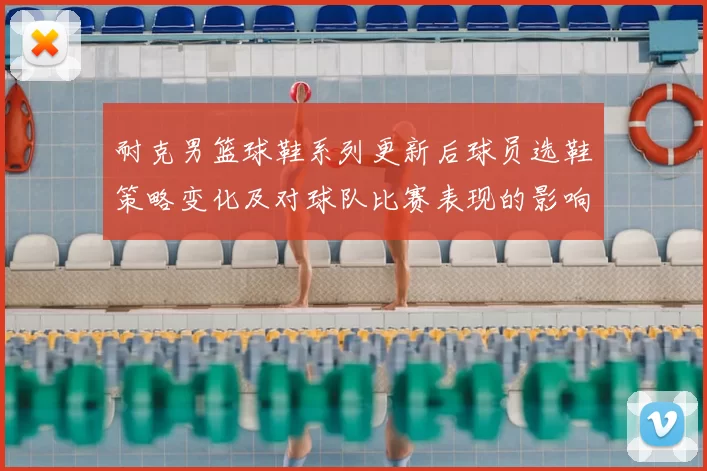 耐克男篮球鞋系列更新后球员选鞋策略变化及对球队比赛表现的影响