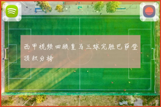 西甲视频回顾皇马三球完胜巴萨登顶积分榜