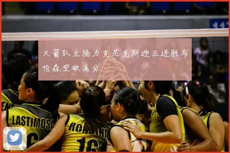 火箭队主场力克尼克斯迎三连胜布伦森空砍高分