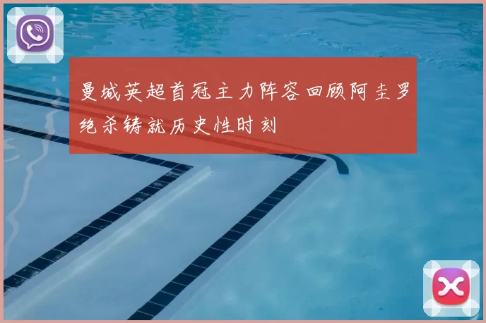 曼城英超首冠主力阵容回顾阿圭罗绝杀铸就历史性时刻