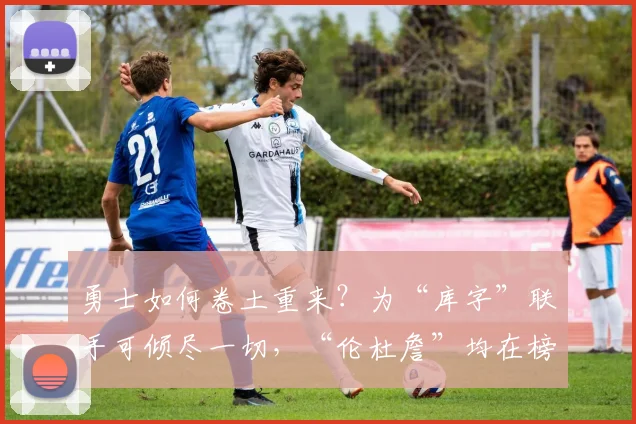 勇士如何卷土重来？为“库字”联手可倾尽一切，“伦杜詹”均在榜！