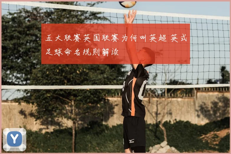 五大联赛英国联赛为何叫英超 英式足球命名规则解读