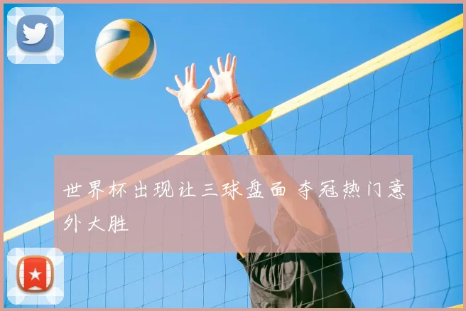 世界杯出现让三球盘面 夺冠热门意外大胜
