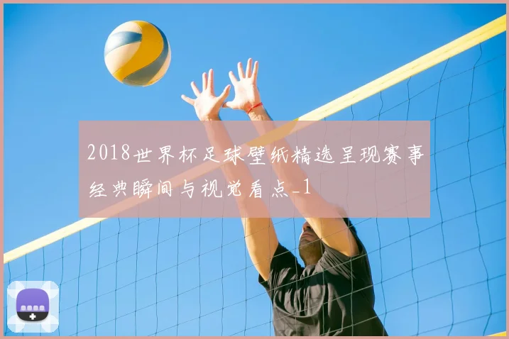2018世界杯足球壁纸精选呈现赛事经典瞬间与视觉看点_1
