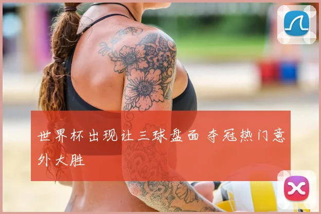 世界杯出现让三球盘面 夺冠热门意外大胜