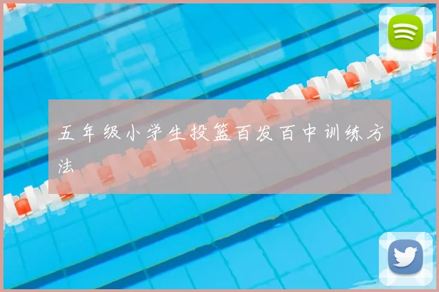 五年级小学生投篮百发百中训练方法
