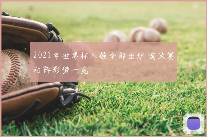 2021年世界杯八强全部出炉 淘汰赛对阵形势一览